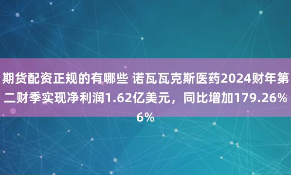期货配资正规的有哪些 诺瓦瓦克斯医药2024财年第二财季实现净利润1.62亿美元，同比增加179.26%