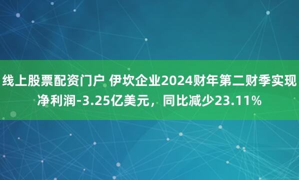 线上股票配资门户 伊坎企业2024财年第二财季实现净利润-3.25亿美元，同比减少23.11%