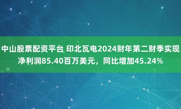 中山股票配资平台 印北瓦电2024财年第二财季实现净利润85.40百万美元，同比增加45.24%