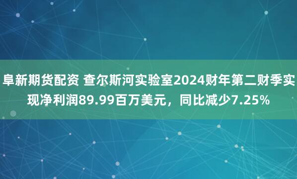 阜新期货配资 查尔斯河实验室2024财年第二财季实现净利润89.99百万美元，同比减少7.25%