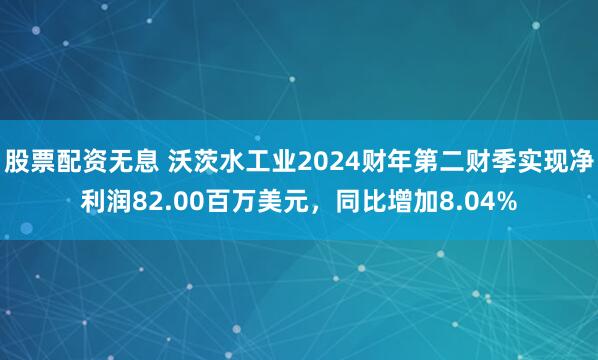 股票配资无息 沃茨水工业2024财年第二财季实现净利润82.00百万美元，同比增加8.04%