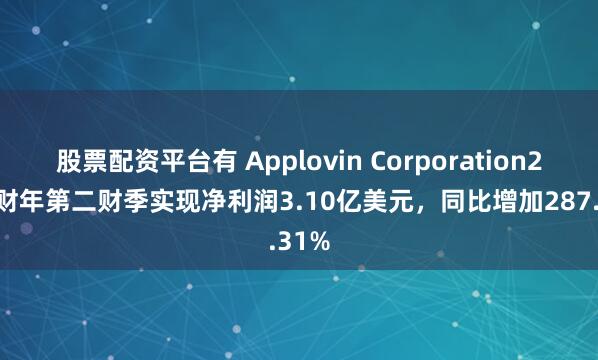 股票配资平台有 Applovin Corporation2024财年第二财季实现净利润3.10亿美元，同比增加287.31%
