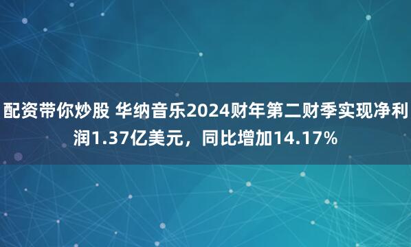 配资带你炒股 华纳音乐2024财年第二财季实现净利润1.37亿美元，同比增加14.17%