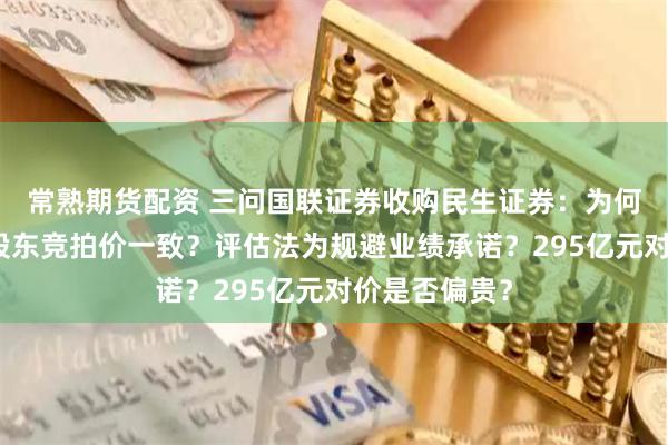 常熟期货配资 三问国联证券收购民生证券：为何估值与控股股东竞拍价一致？评估法为规避业绩承诺？295亿元对价是否偏贵？