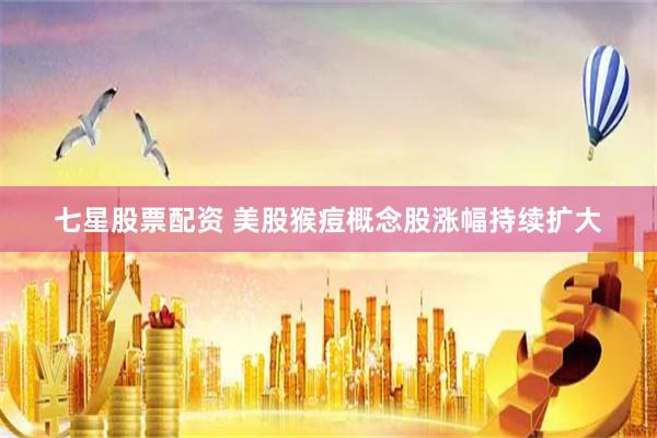 七星股票配资 美股猴痘概念股涨幅持续扩大