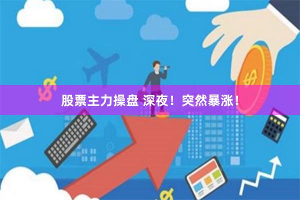 股票主力操盘 深夜！突然暴涨！