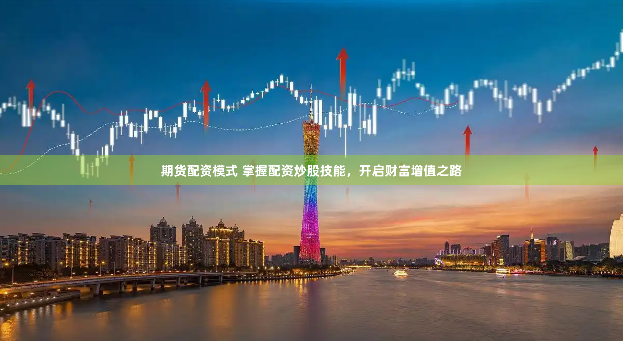 期货配资模式 掌握配资炒股技能，开启财富增值之路