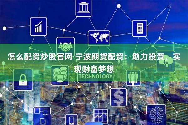 怎么配资炒股官网 宁波期货配资：助力投资，实现财富梦想