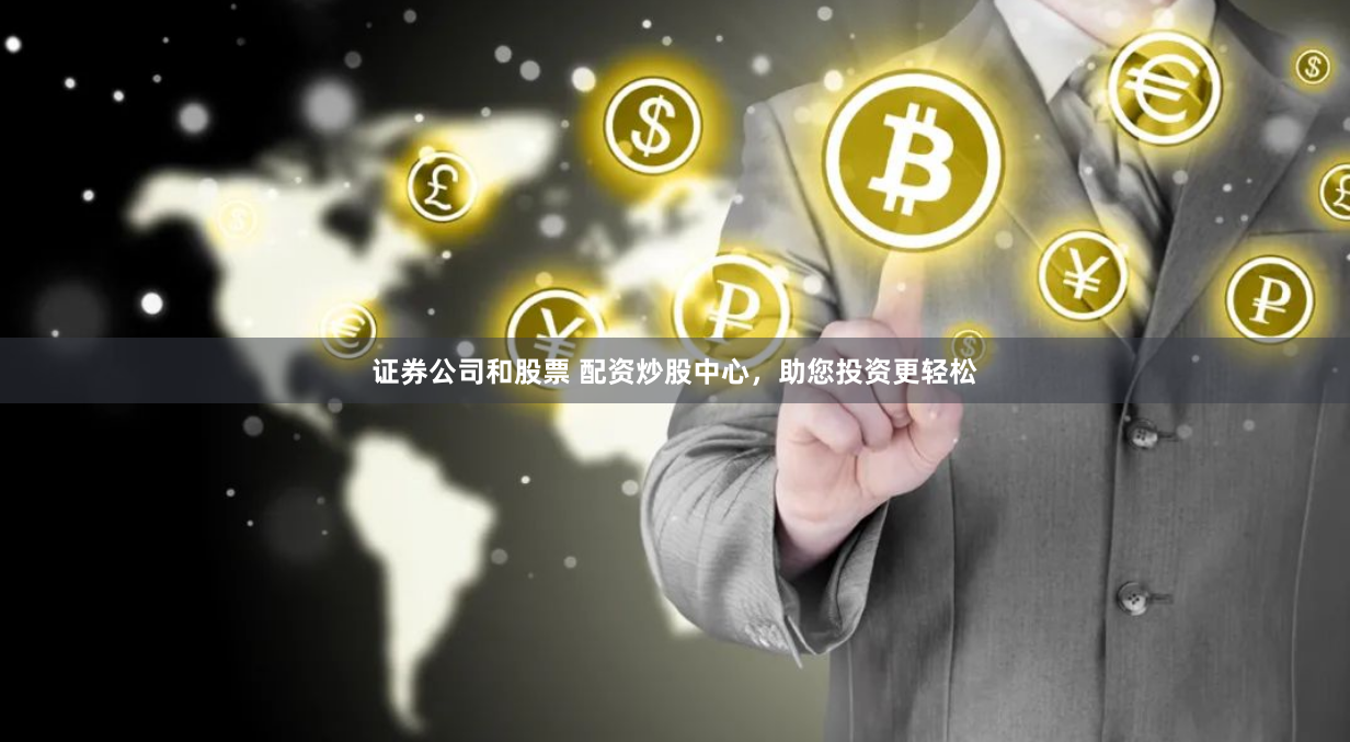 证券公司和股票 配资炒股中心，助您投资更轻松