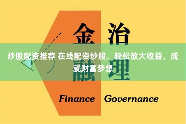 炒股配资推荐 在线配资炒股，轻松放大收益，成就财富梦想