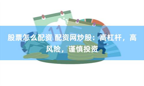 股票怎么配资 配资网炒股：高杠杆，高风险，谨慎投资