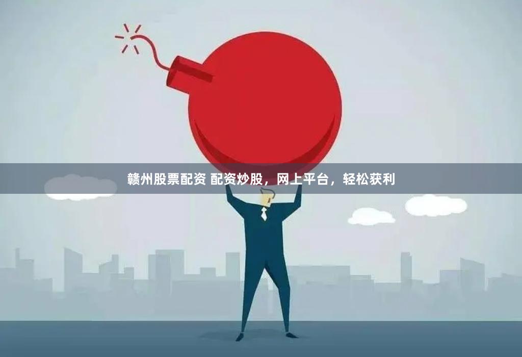 赣州股票配资 配资炒股，网上平台，轻松获利