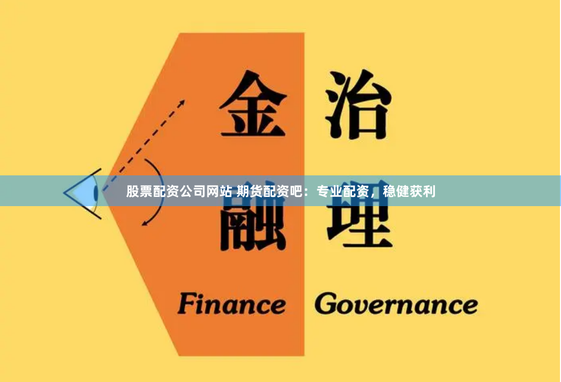 股票配资公司网站 期货配资吧：专业配资，稳健获利