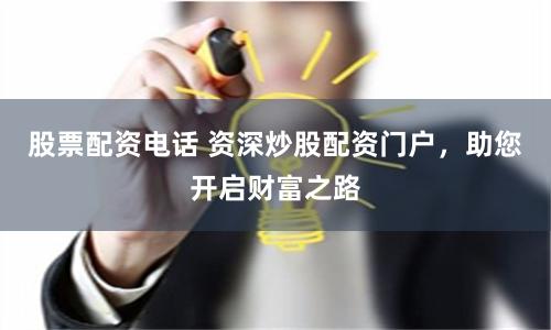 股票配资电话 资深炒股配资门户，助您开启财富之路