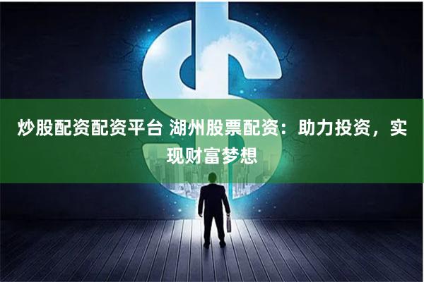 炒股配资配资平台 湖州股票配资：助力投资，实现财富梦想