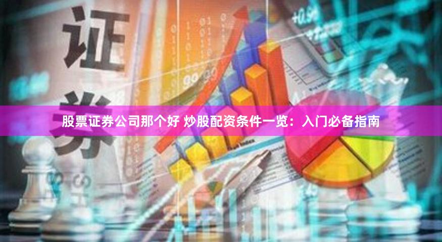 股票证券公司那个好 炒股配资条件一览：入门必备指南