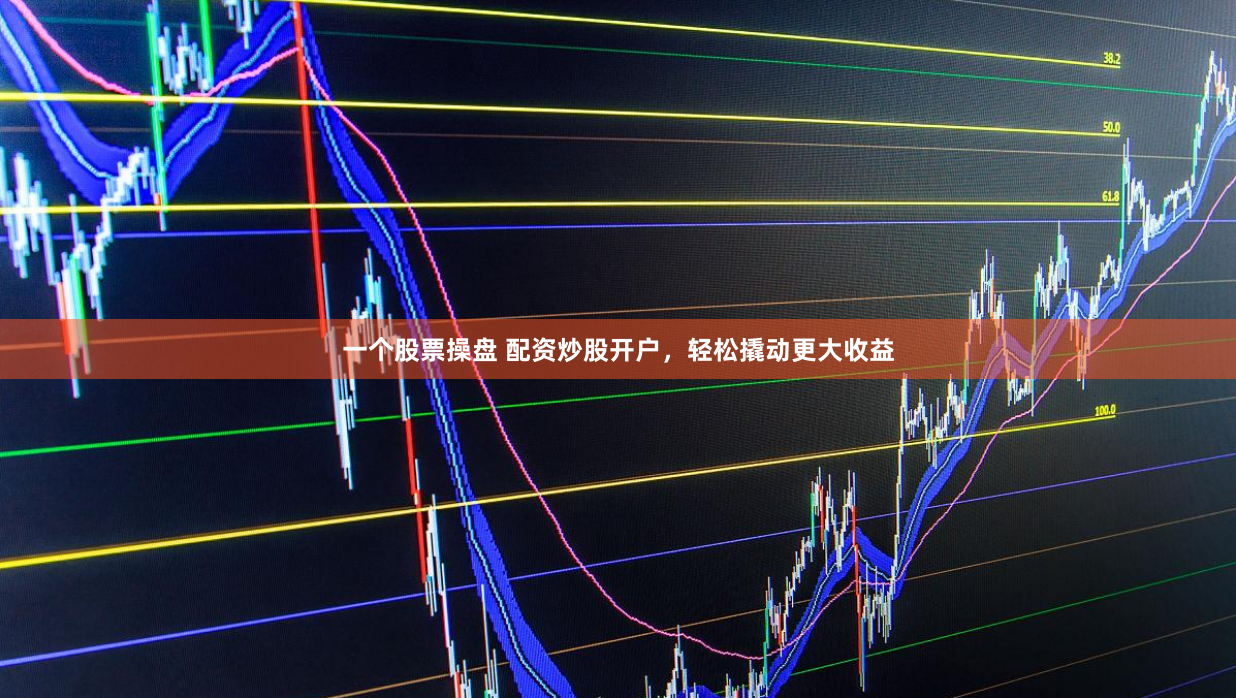 一个股票操盘 配资炒股开户，轻松撬动更大收益