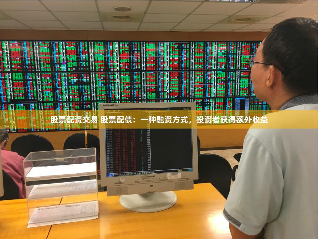 股票配资交易 股票配债：一种融资方式，投资者获得额外收益