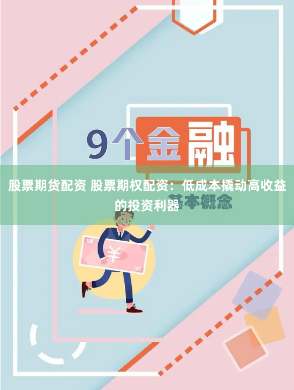 股票期货配资 股票期权配资：低成本撬动高收益的投资利器