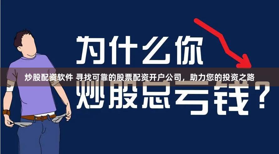 炒股配资软件 寻找可靠的股票配资开户公司，助力您的投资之路