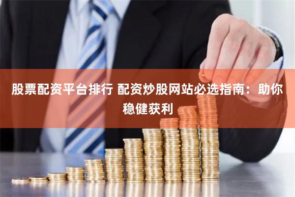 股票配资平台排行 配资炒股网站必选指南：助你稳健获利