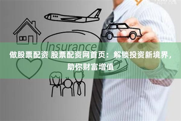 做股票配资 股票配资网首页:解锁投资新境界,助你财富增值