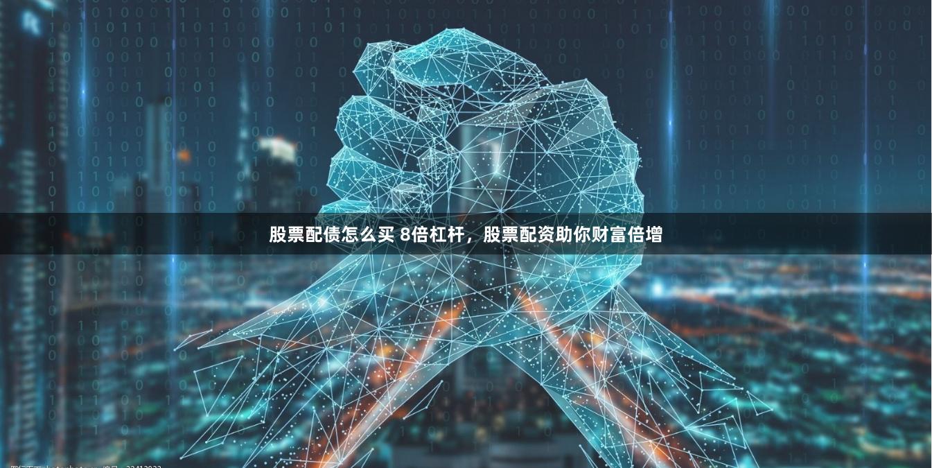 股票配债怎么买 8倍杠杆,股票配资助你财富倍增