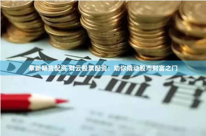 阜新期货配资 财云股票配资:助你撬动股市财富之门