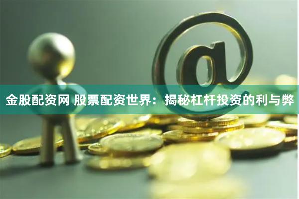 金股配资网 股票配资世界:揭秘杠杆投资的利与弊