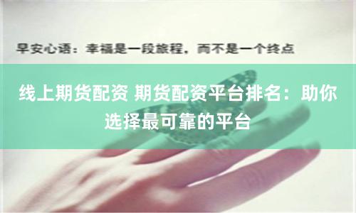 线上期货配资 期货配资平台排名：助你选择最可靠的平台