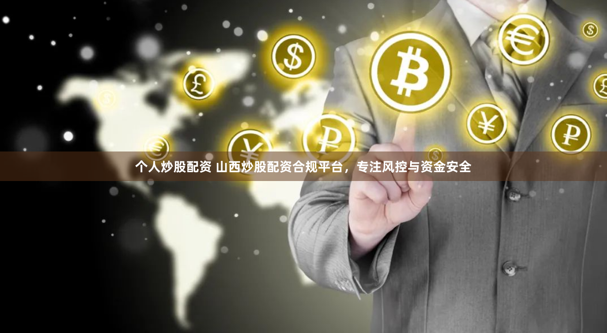个人炒股配资 山西炒股配资合规平台，专注风控与资金安全