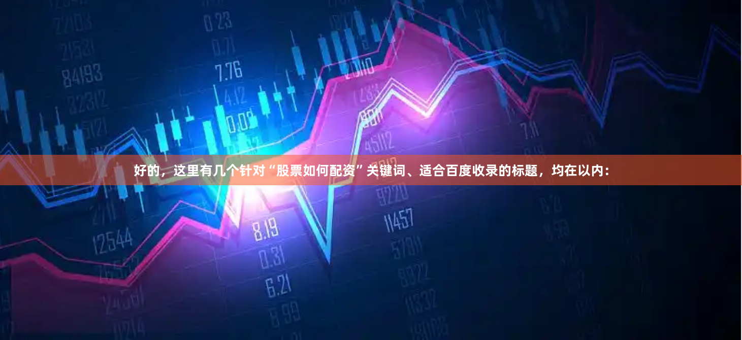 好的，这里有几个针对“股票如何配资”关键词、适合百度收录的标题，均在以内：