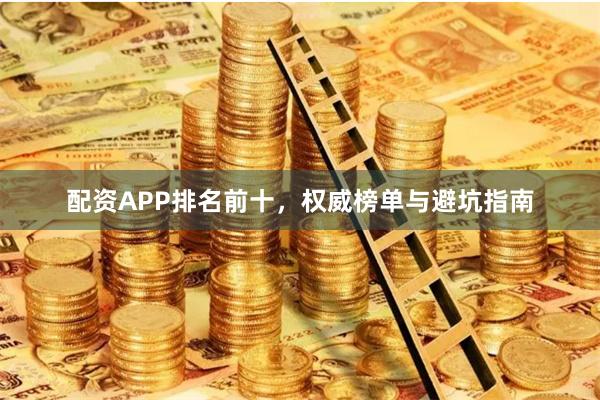 配资APP排名前十,权威榜单与避坑指南