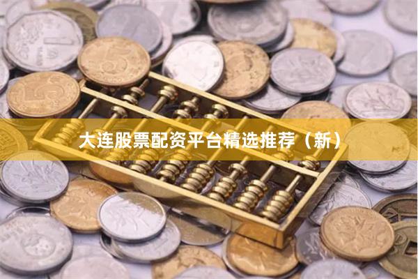 大连股票配资平台精选推荐（新）