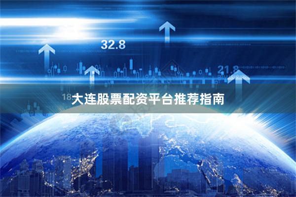 大连股票配资平台推荐指南