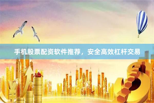 手机股票配资软件推荐，安全高效杠杆交易