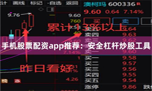 手机股票配资app推荐：安全杠杆炒股工具