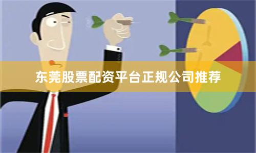 东莞股票配资平台正规公司推荐