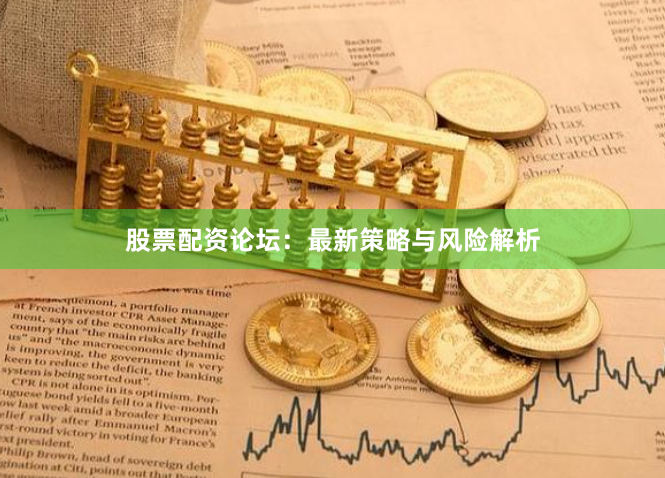 股票配资论坛：最新策略与风险解析