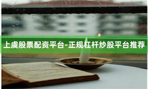 上虞股票配资平台-正规杠杆炒股平台推荐