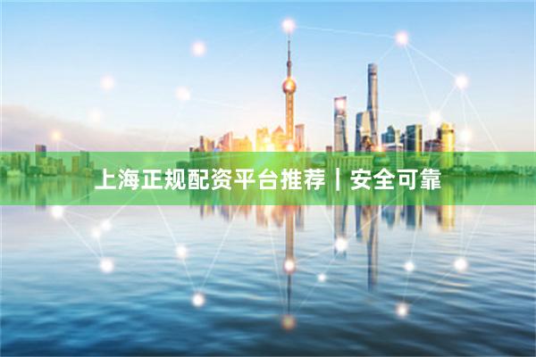上海正规配资平台推荐|安全可靠