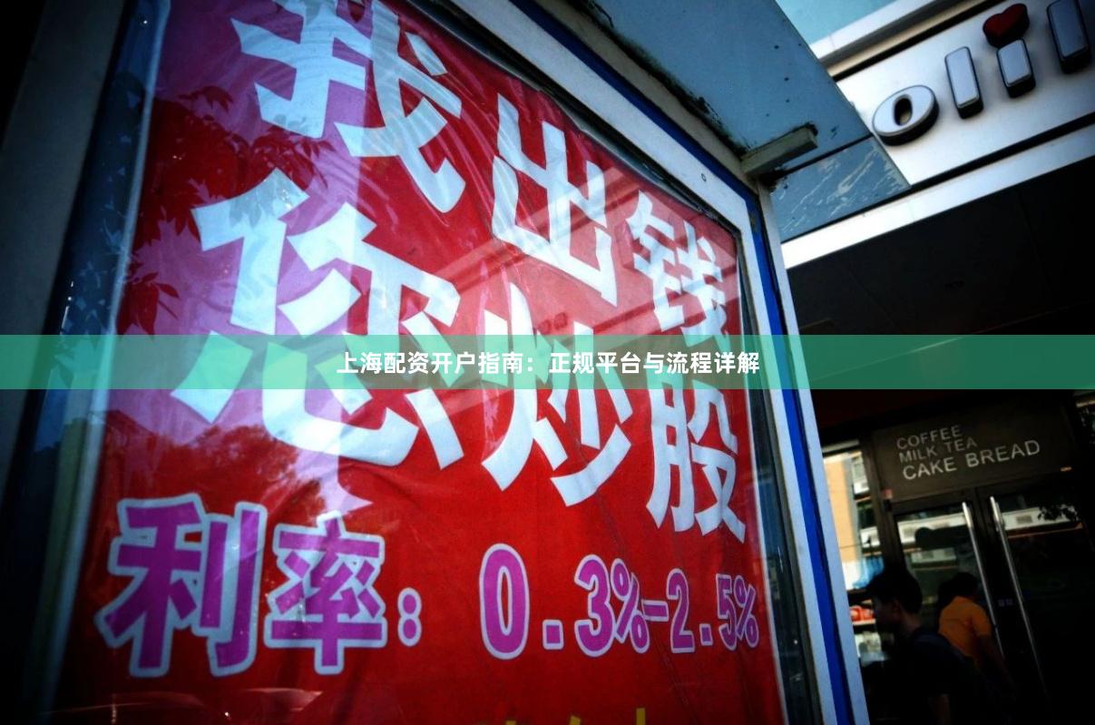 上海配资开户指南：正规平台与流程详解