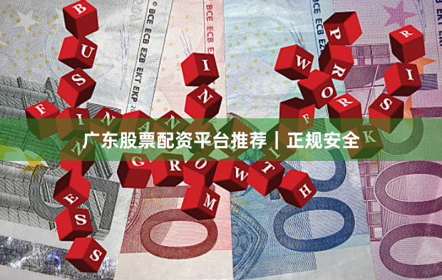 广东股票配资平台推荐｜正规安全