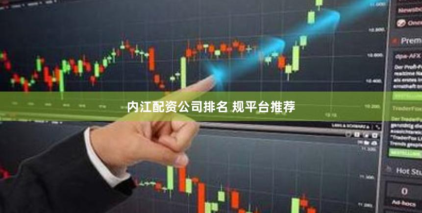 内江配资公司排名 规平台推荐
