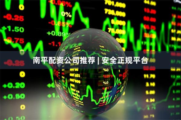 南平配资公司推荐 | 安全正规平台