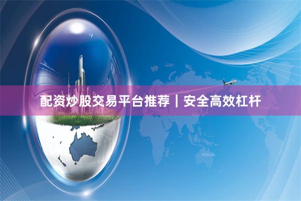 配资炒股交易平台推荐|安全高效杠杆