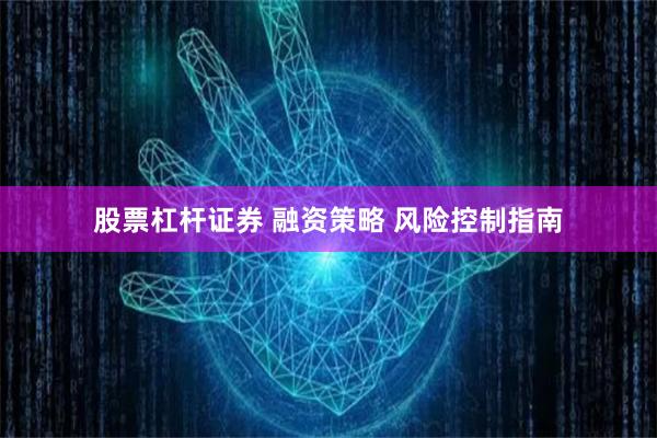 股票杠杆证券 融资策略 风险控制指南