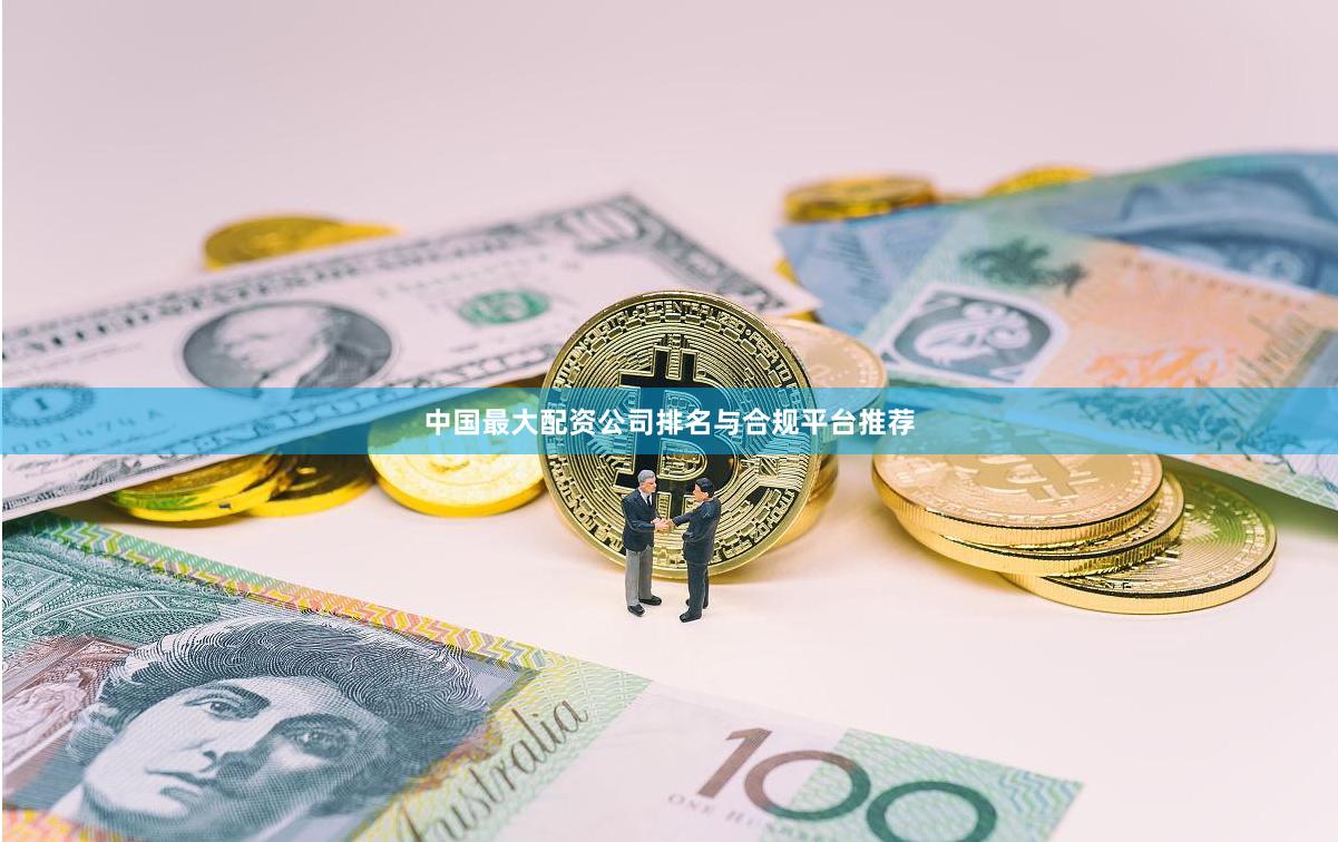 中国最大配资公司排名与合规平台推荐