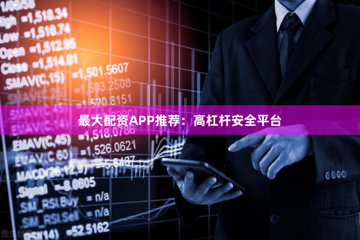 最大配资APP推荐：高杠杆安全平台