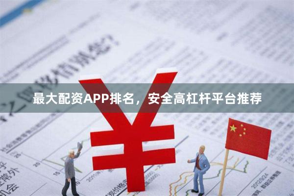 最大配资APP排名，安全高杠杆平台推荐